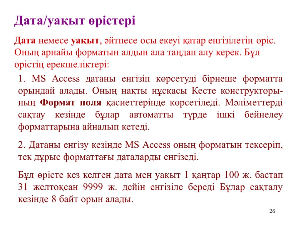 26 Дата/уақыт өрістері Дата немесе уақыт, әйтпесе осы екеуі қатар енгізілетін өріс. Оның арнайы